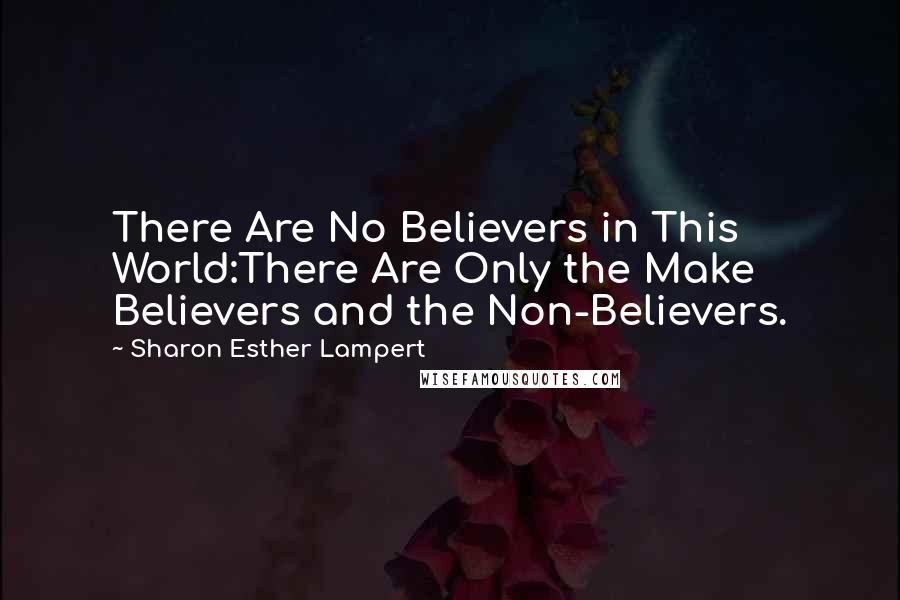 Sharon Esther Lampert quotes: There Are No Believers in This World:There Are Only the Make Believers and the Non-Believers.