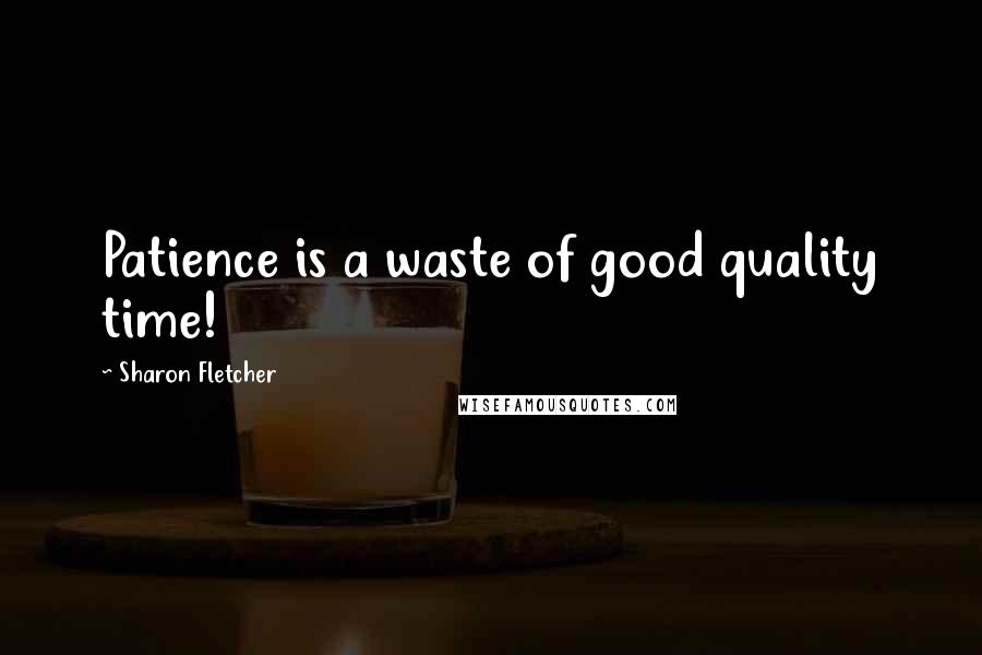 Sharon Fletcher quotes: Patience is a waste of good quality time!