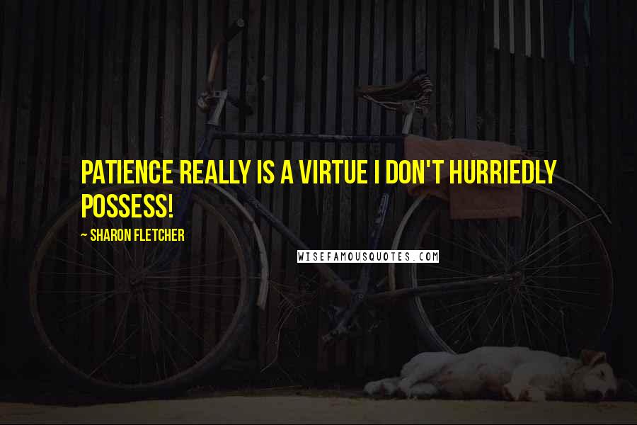 Sharon Fletcher quotes: Patience really is a virtue I don't hurriedly possess!