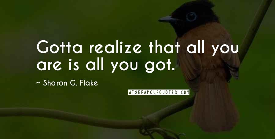 Sharon G. Flake quotes: Gotta realize that all you are is all you got.