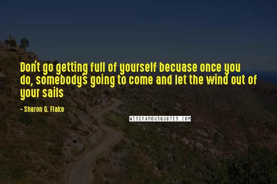 Sharon G. Flake quotes: Don't go getting full of yourself becuase once you do, somebody's going to come and let the wind out of your sails