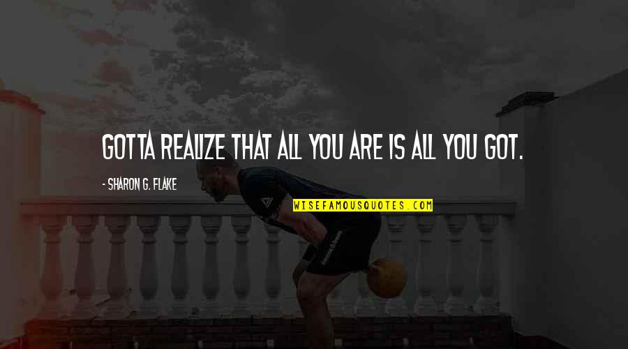 Sharon G Flake Quotes By Sharon G. Flake: Gotta realize that all you are is all Sharon G Flake Quotes By Sharon G. Flake: Gotta realize that all you are is all
