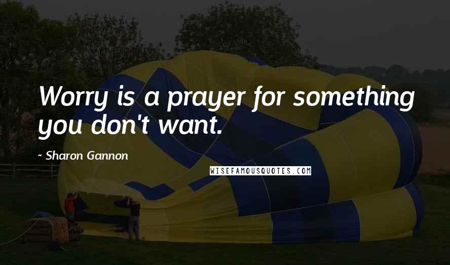 Sharon Gannon quotes: Worry is a prayer for something you don't want.
