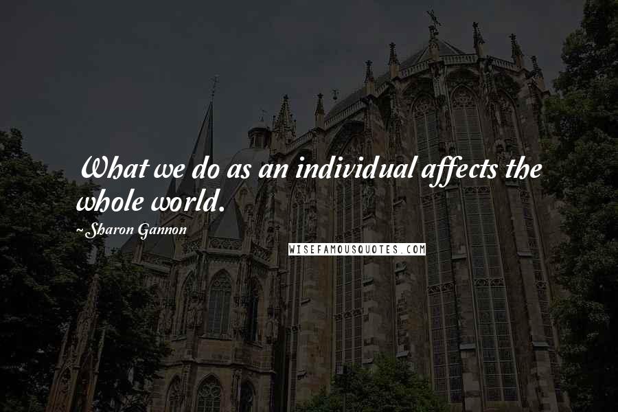 Sharon Gannon quotes: What we do as an individual affects the whole world.