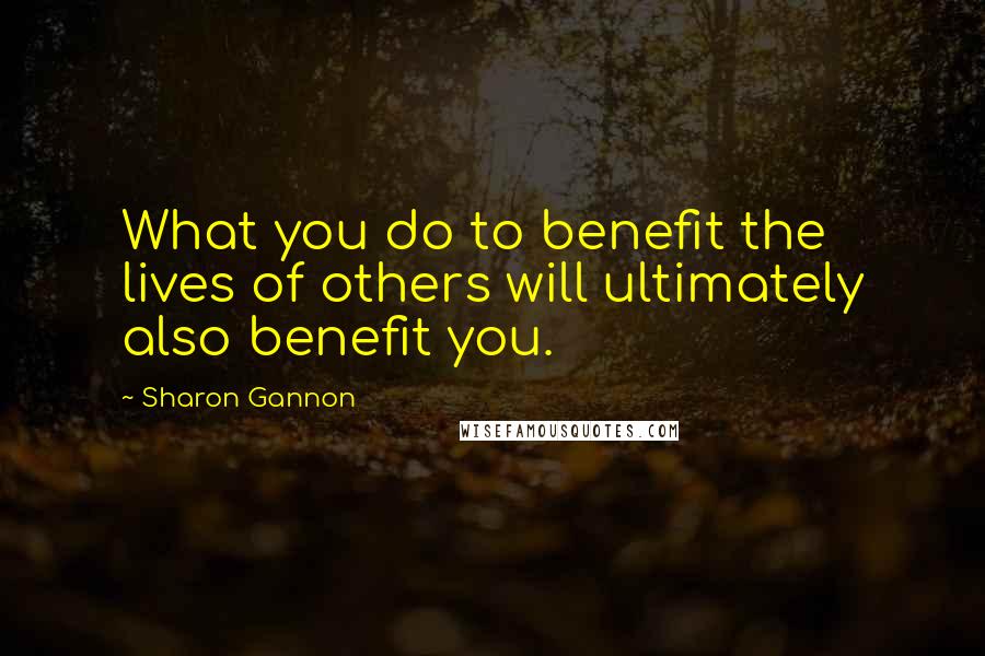 Sharon Gannon quotes: What you do to benefit the lives of others will ultimately also benefit you.