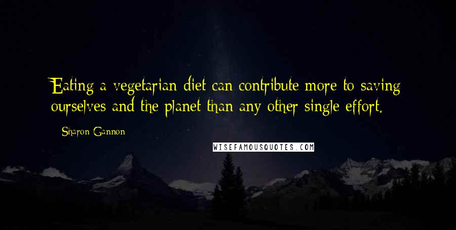 Sharon Gannon quotes: Eating a vegetarian diet can contribute more to saving ourselves and the planet than any other single effort. Sharon Gannon quotes: Eating a vegetarian diet can contribute more to saving ourselves and the planet than any other single effort.