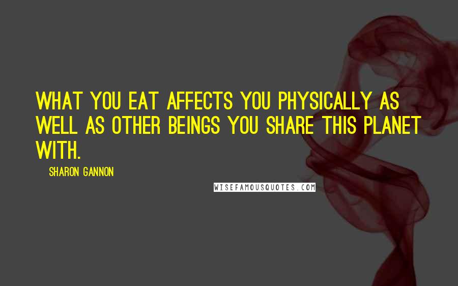 Sharon Gannon quotes: What you eat affects you physically as well as other beings you share this planet with.
