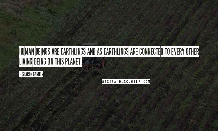 Sharon Gannon quotes: Human beings are Earthlings and as Earthlings are connected to every other living being on this planet.