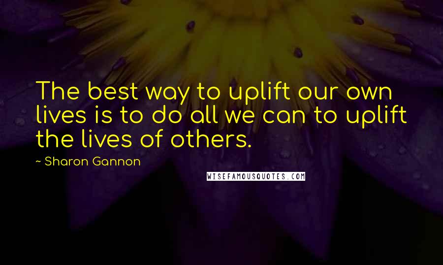 Sharon Gannon quotes: The best way to uplift our own lives is to do all we can to uplift the lives of others.
