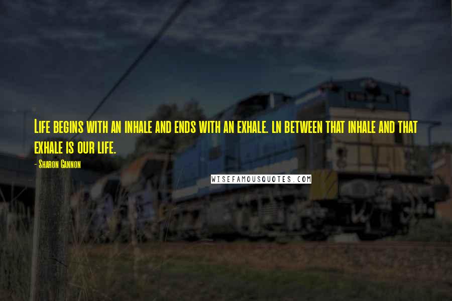 Sharon Gannon quotes: Life begins with an inhale and ends with an exhale. ln between that inhale and that exhale is our life. Sharon Gannon quotes: Life begins with an inhale and ends with an exhale. ln between that inhale and that exhale is our life.