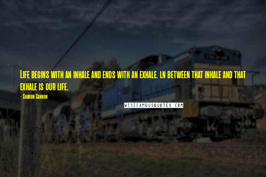 Sharon Gannon quotes: Life begins with an inhale and ends with an exhale. ln between that inhale and that exhale is our life.