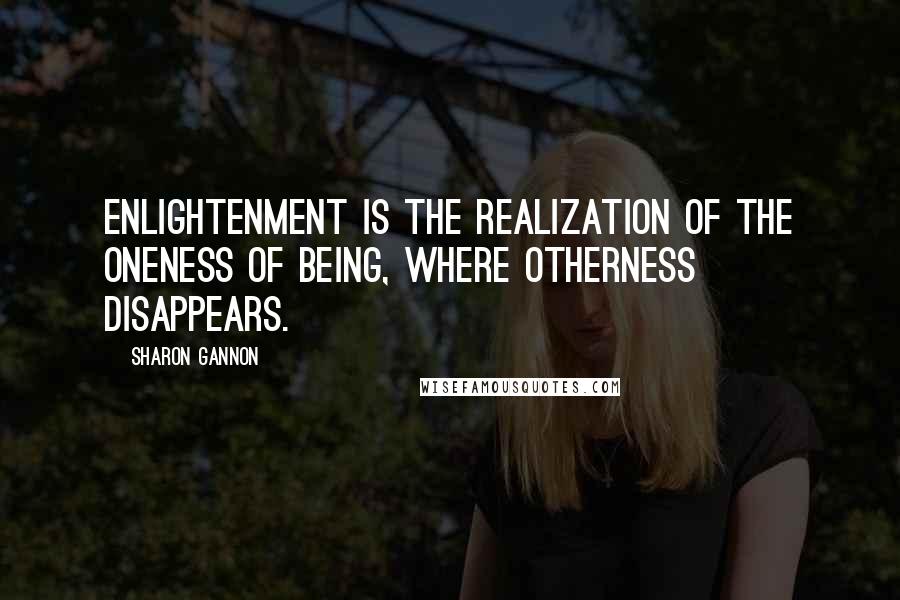 Sharon Gannon quotes: Enlightenment is the realization of the oneness of being, where otherness disappears.