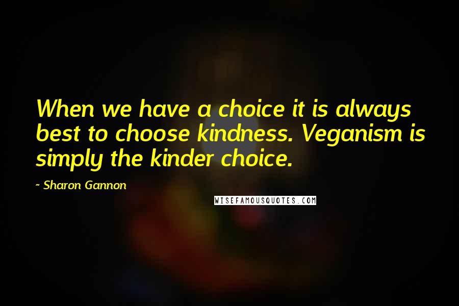 Sharon Gannon quotes: When we have a choice it is always best to choose kindness. Veganism is simply the kinder choice.