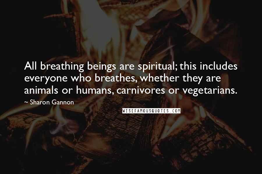 Sharon Gannon quotes: All breathing beings are spiritual; this includes everyone who breathes, whether they are animals or humans, carnivores or vegetarians. Sharon Gannon quotes: All breathing beings are spiritual; this includes everyone who breathes, whether they are animals or humans, carnivores or vegetarians.