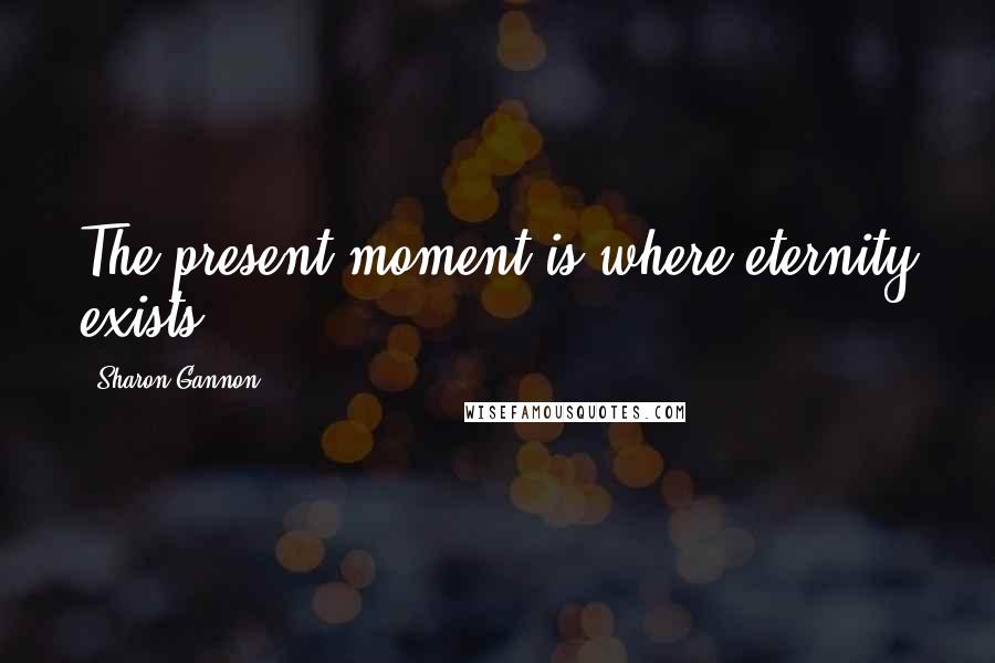 Sharon Gannon quotes: The present moment is where eternity exists.