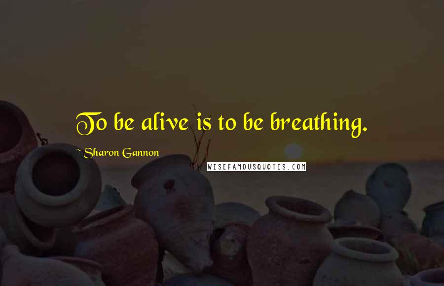 Sharon Gannon quotes: To be alive is to be breathing.