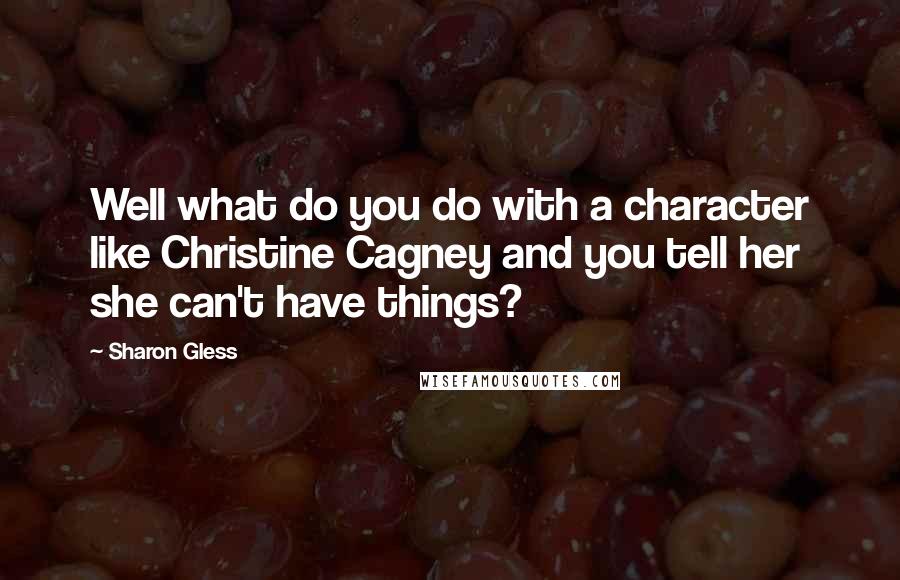 Sharon Gless quotes: Well what do you do with a character like Christine Cagney and you tell her she can't have things?