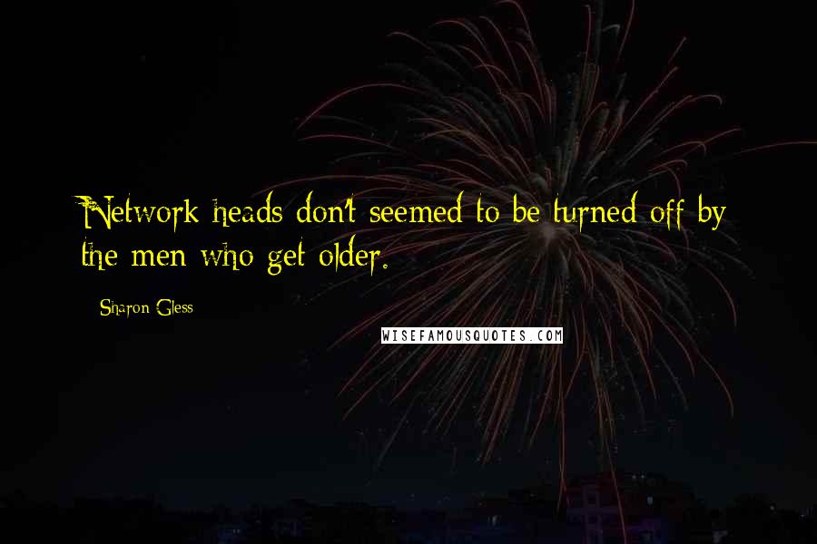Sharon Gless quotes: Network heads don't seemed to be turned off by the men who get older.