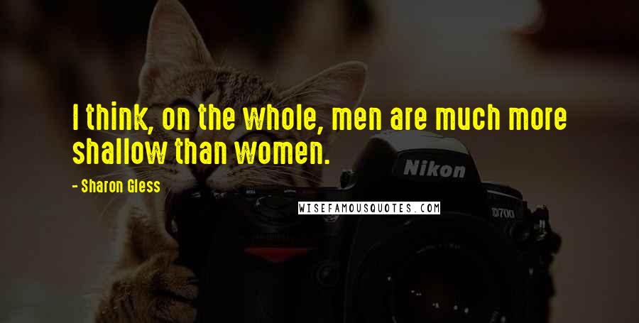 Sharon Gless quotes: I think, on the whole, men are much more shallow than women.