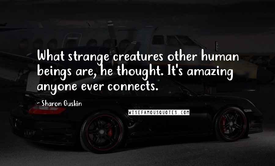 Sharon Guskin quotes: What strange creatures other human beings are, he thought. It's amazing anyone ever connects.