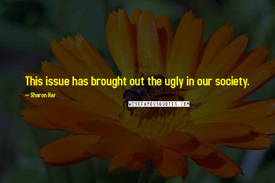 Sharon Har quotes: This issue has brought out the ugly in our society.