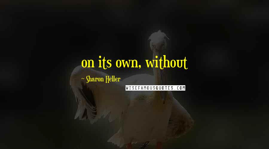 Sharon Heller quotes: on its own, without Sharon Heller quotes: on its own, without