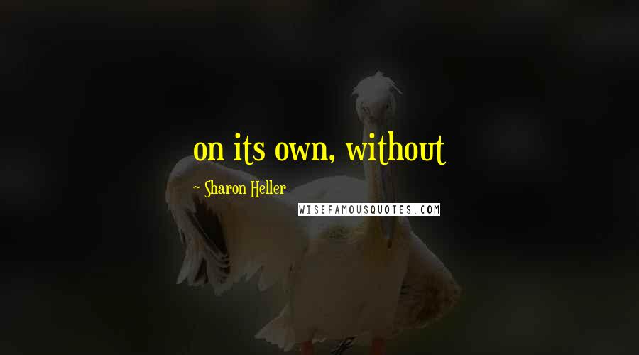 Sharon Heller quotes: on its own, without