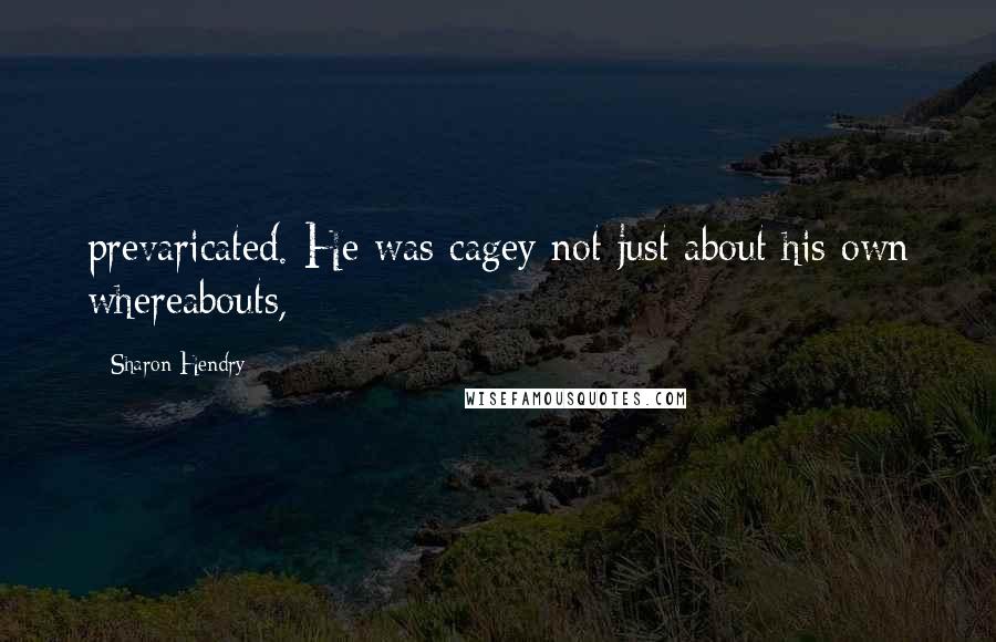 Sharon Hendry quotes: prevaricated. He was cagey not just about his own whereabouts,
