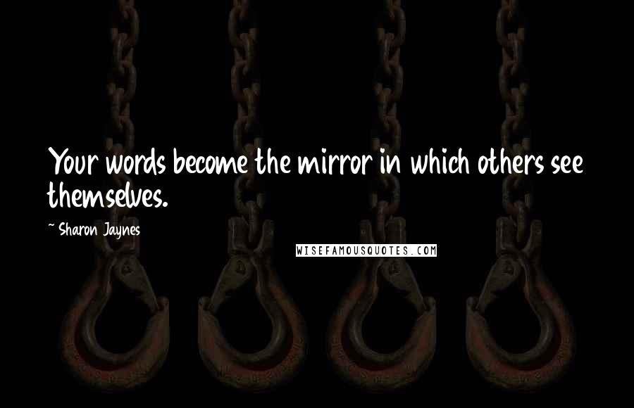 Sharon Jaynes quotes: Your words become the mirror in which others see themselves.