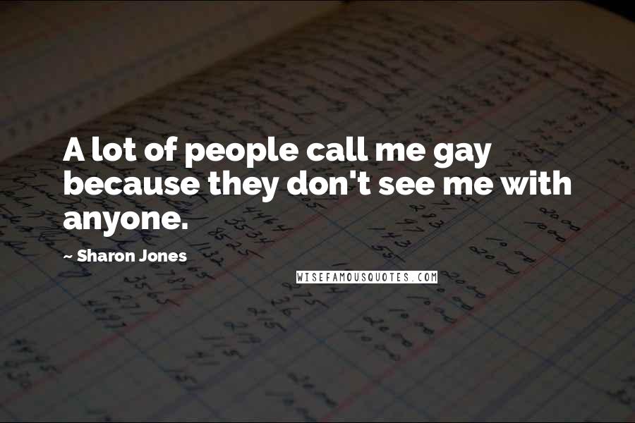 Sharon Jones quotes: A lot of people call me gay because they don't see me with anyone.