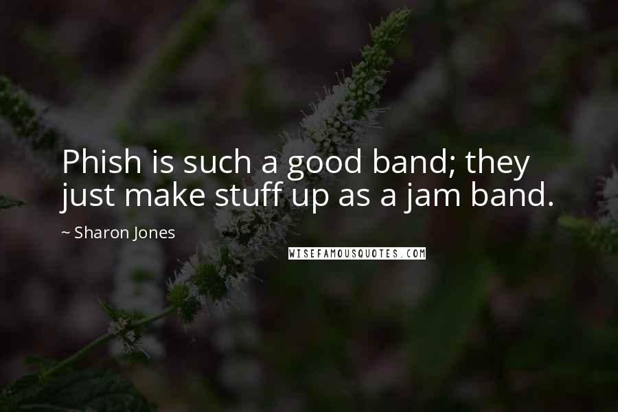Sharon Jones quotes: Phish is such a good band; they just make stuff up as a jam band.
