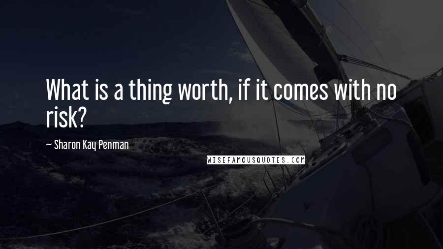 Sharon Kay Penman quotes: What is a thing worth, if it comes with no risk?