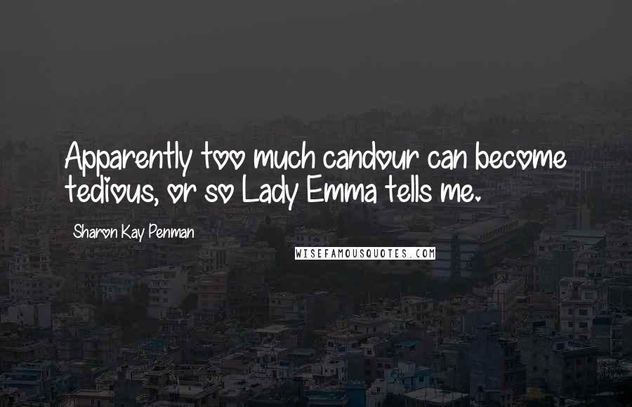 Sharon Kay Penman quotes: Apparently too much candour can become tedious, or so Lady Emma tells me.