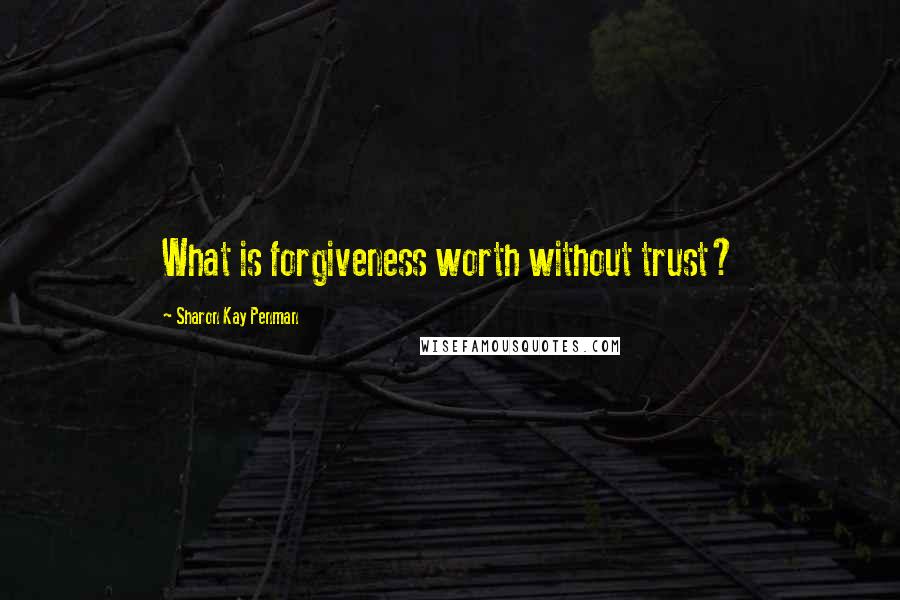 Sharon Kay Penman quotes: What is forgiveness worth without trust?