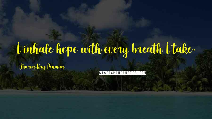 Sharon Kay Penman quotes: I inhale hope with every breath I take.