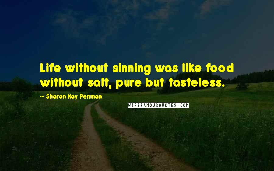 Sharon Kay Penman quotes: Life without sinning was like food without salt, pure but tasteless.