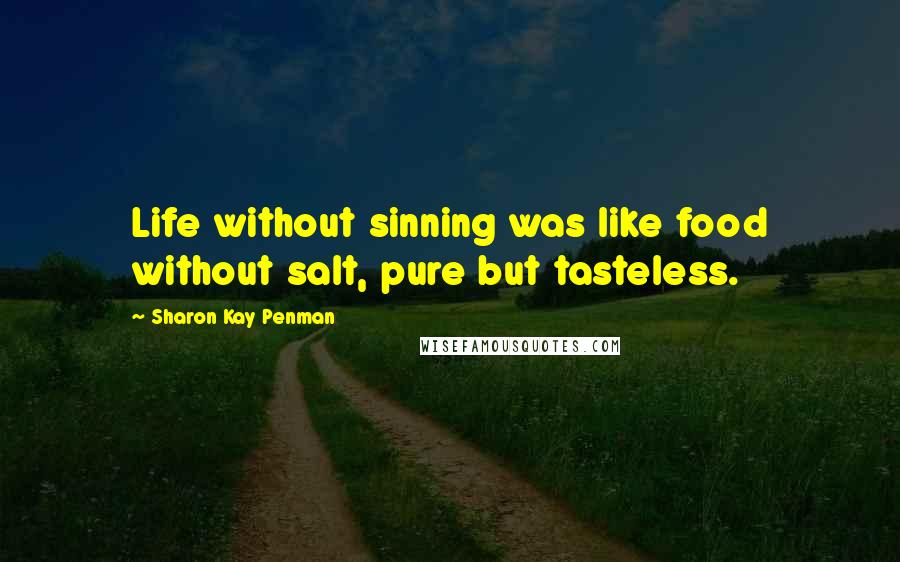 Sharon Kay Penman quotes: Life without sinning was like food without salt, pure but tasteless.