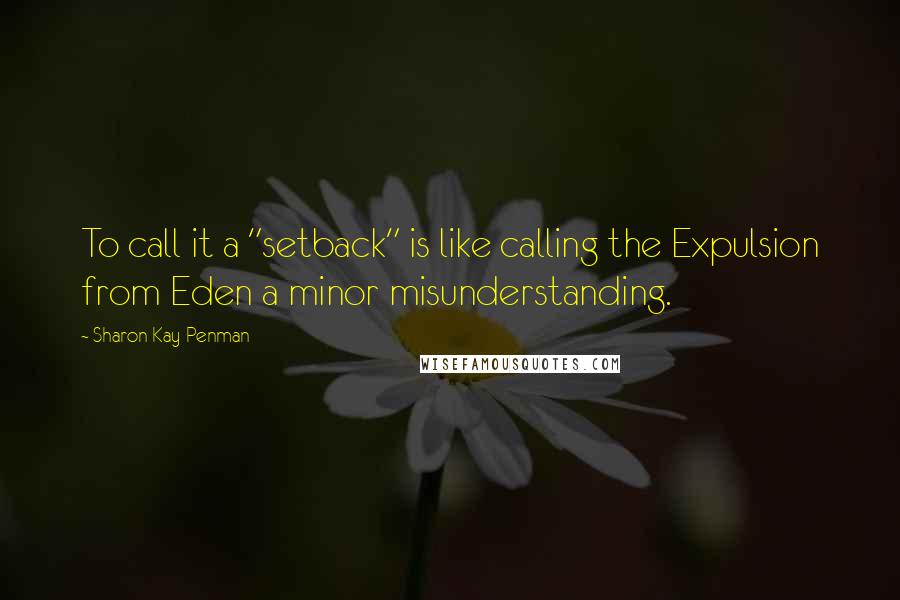 Sharon Kay Penman quotes: To call it a "setback" is like calling the Expulsion from Eden a minor misunderstanding.
