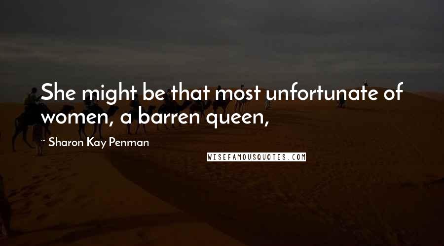 Sharon Kay Penman quotes: She might be that most unfortunate of women, a barren queen,