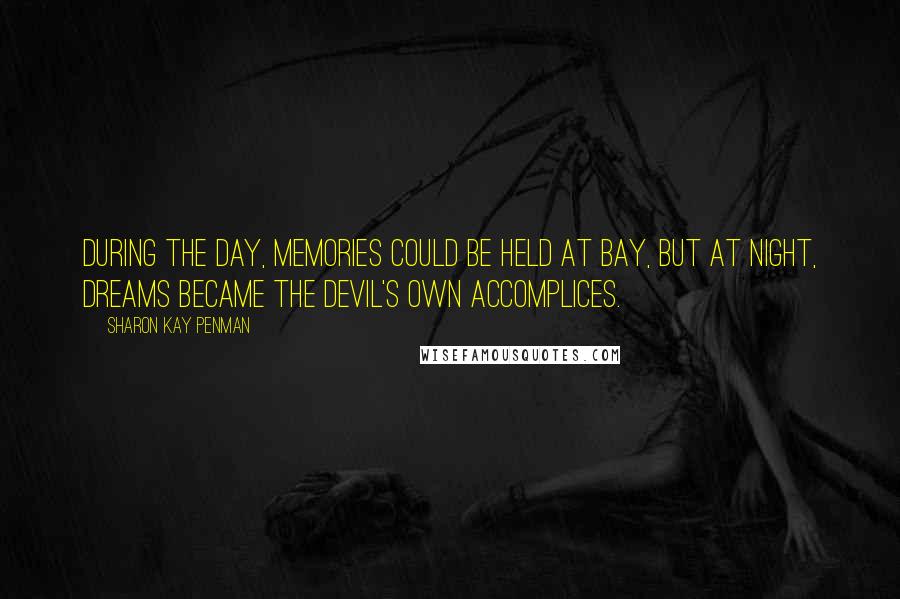 Sharon Kay Penman quotes: During the day, memories could be held at bay, but at night, dreams became the devil's own accomplices.