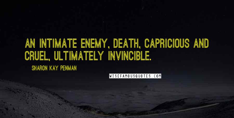 Sharon Kay Penman quotes: An intimate enemy, death, capricious and cruel, ultimately invincible.