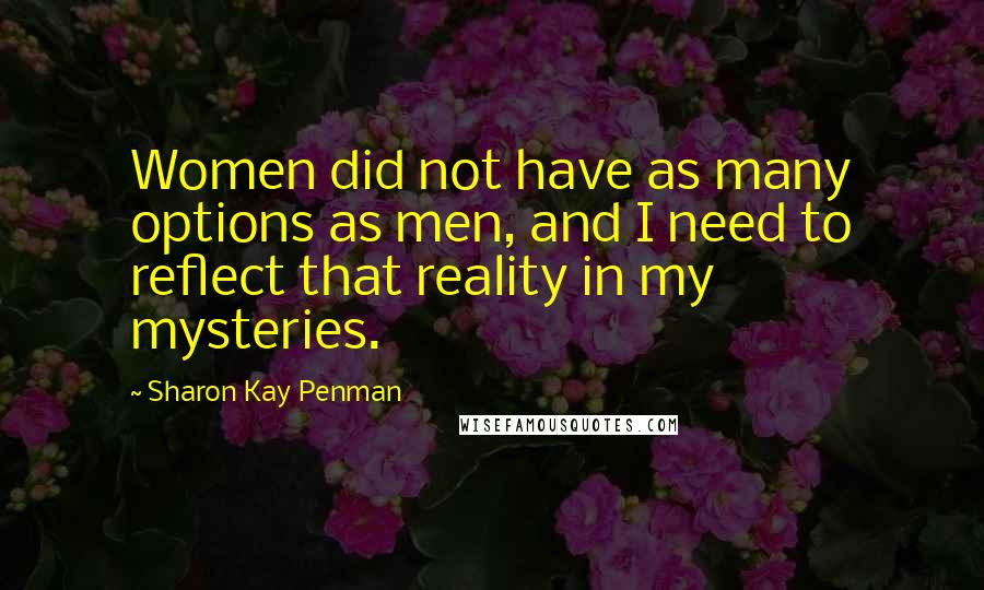 Sharon Kay Penman quotes: Women did not have as many options as men, and I need to reflect that reality in my mysteries.