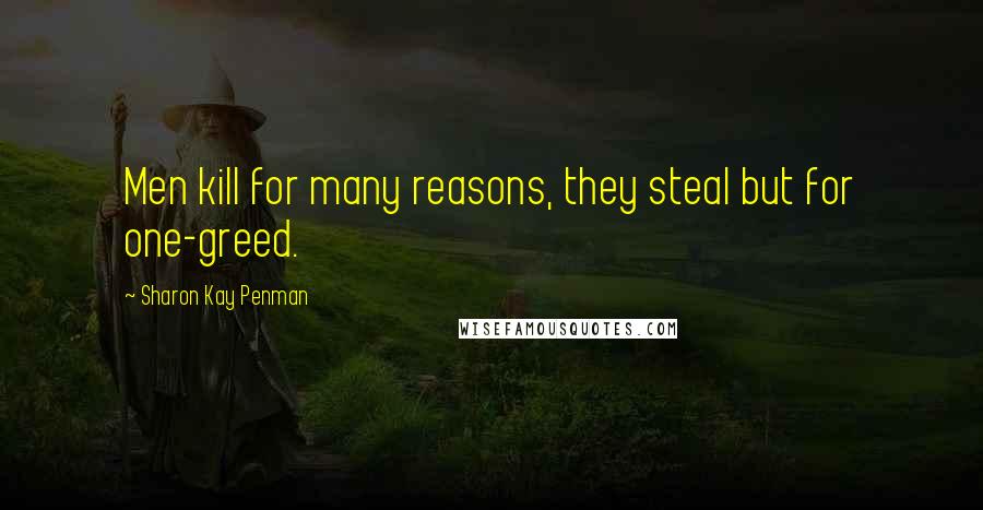 Sharon Kay Penman quotes: Men kill for many reasons, they steal but for one-greed.