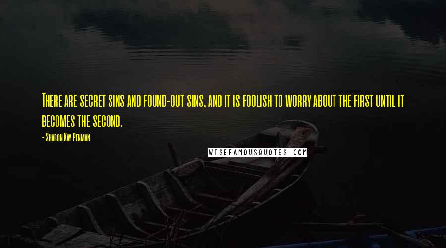 Sharon Kay Penman quotes: There are secret sins and found-out sins, and it is foolish to worry about the first until it becomes the second.