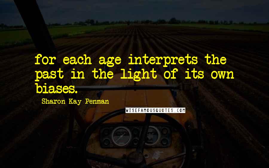Sharon Kay Penman quotes: for each age interprets the past in the light of its own biases.