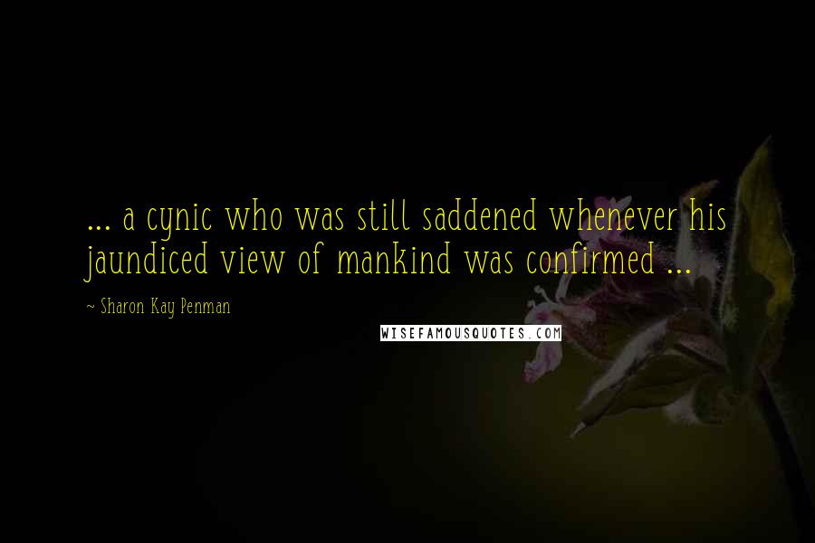 Sharon Kay Penman quotes: ... a cynic who was still saddened whenever his jaundiced view of mankind was confirmed ...