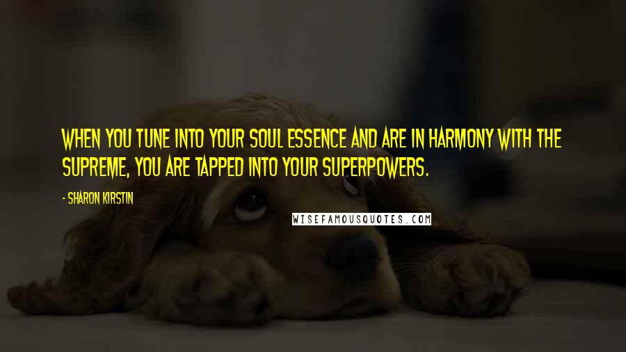 Sharon Kirstin quotes: When you tune into your soul essence and are in harmony with the Supreme, you are tapped into your superpowers.