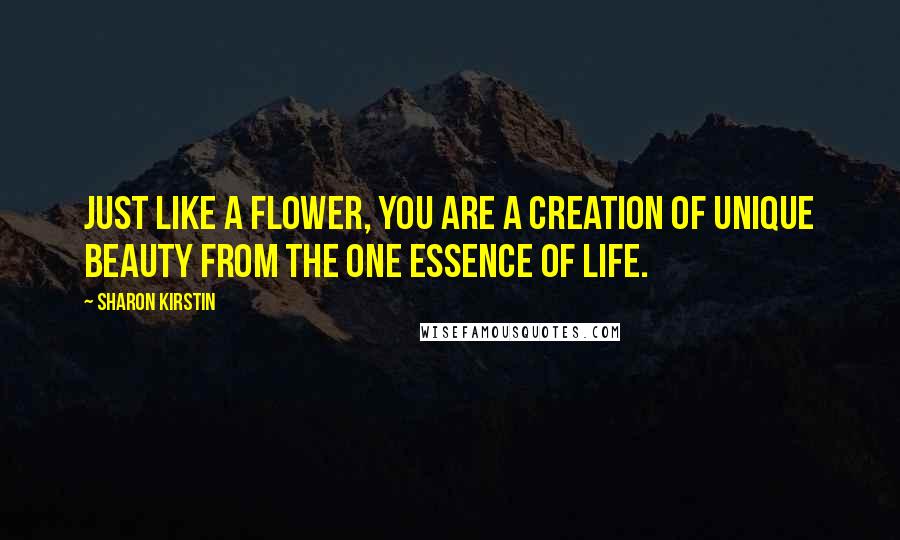 Sharon Kirstin quotes: Just like a flower, you are a creation of unique beauty from the one essence of life.