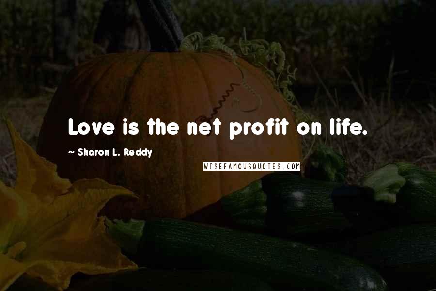 Sharon L. Reddy quotes: Love is the net profit on life.
