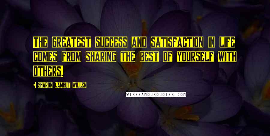 Sharon Lamhut Willen quotes: The greatest success and satisfaction in life comes from sharing the best of yourself with others.
